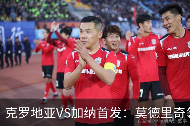 克罗地亚VS加纳首发：莫德里奇领军 佩里西奇科瓦契奇