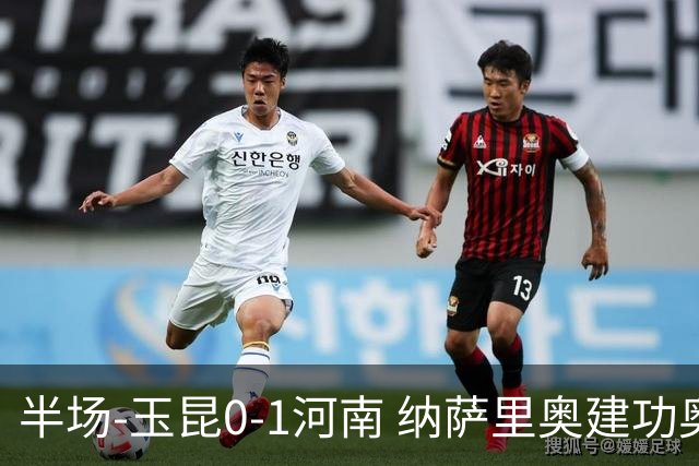 半场-玉昆0-1河南 纳萨里奥建功奥斯卡侯永永破门无效VAR屡介入