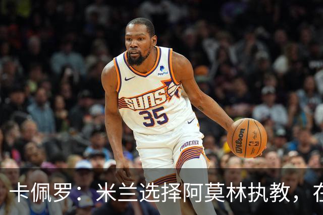 卡佩罗：米兰选择阿莫林执教，在我看来完全像是听天由命、碰运气