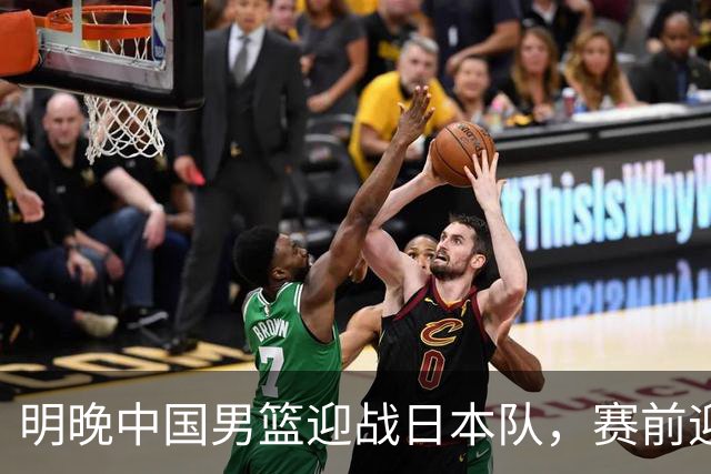 明晚中国男篮迎战日本队，赛前迎来四条利好消息，王俊杰、杨瀚森双核冲击胜利