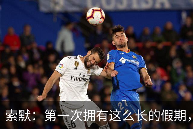 索默：第一次拥有这么长的假期，在国米踢了好多比赛终于能喘口气