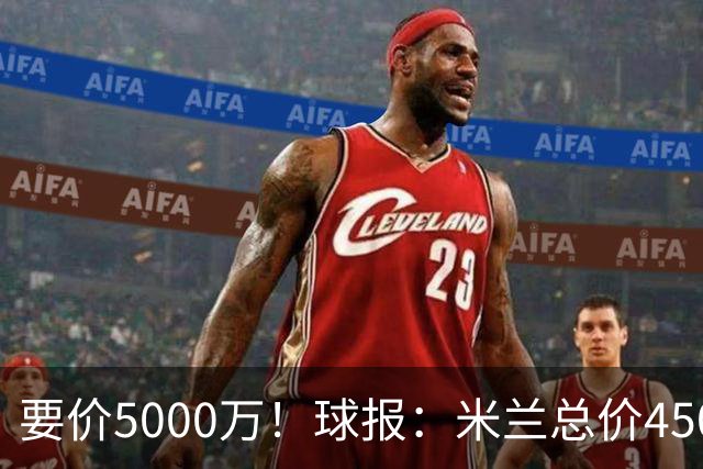 要价5000万！球报：米兰总价4500万报价拉莫斯，给400万税后年薪
