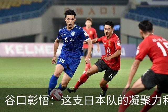 谷口彰悟：这支日本队的凝聚力和团队精神，是我生涯见过最强的