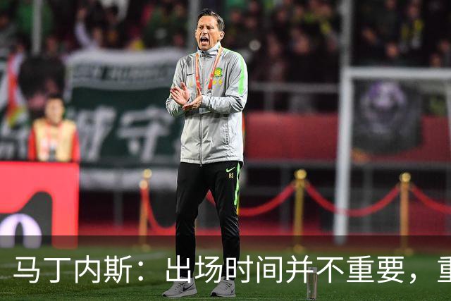 马丁内斯：出场时间并不重要，重要的是所有人都能帮助球队