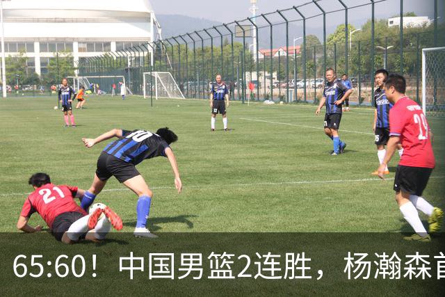 65:60！中国男篮2连胜，杨瀚森首秀7+8低迷，廖三宁爆发徐昕重伤